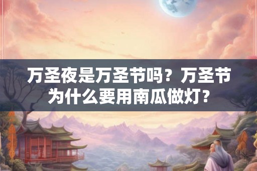 万圣夜是万圣节吗？万圣节为什么要用南瓜做灯？