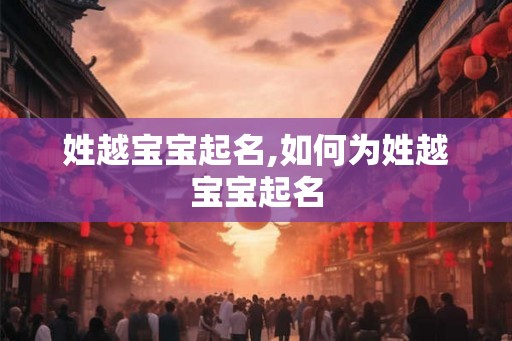 姓越宝宝起名,如何为姓越宝宝起名