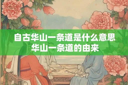 自古华山一条道是什么意思 华山一条道的由来 自古华山一条道是什么意思 华山一条道的由来