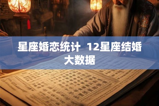 星座婚恋统计  12星座结婚大数据