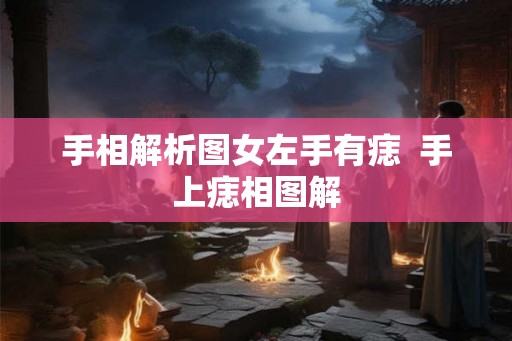 手相解析图女左手有痣  手上痣相图解