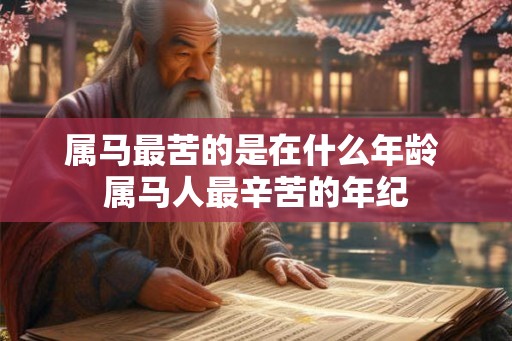 属马最苦的是在什么年龄 属马人最辛苦的年纪
