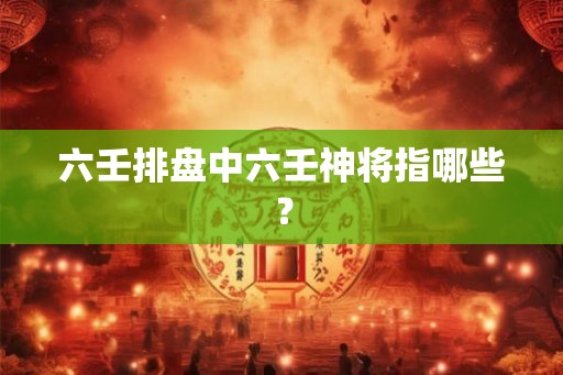 六壬排盘中六壬神将指哪些？
