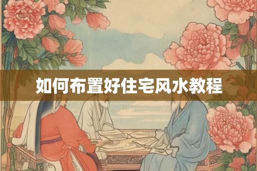 如何布置好住宅风水教程
