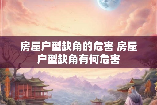 房屋户型缺角的危害 房屋户型缺角有何危害