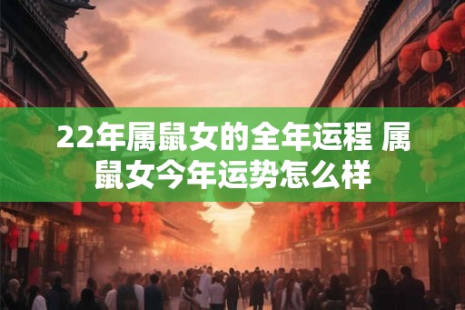 22年属鼠女的全年运程 属鼠女今年运势怎么样
