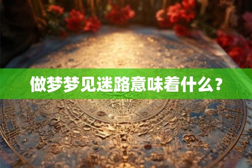 做梦梦见迷路意味着什么？