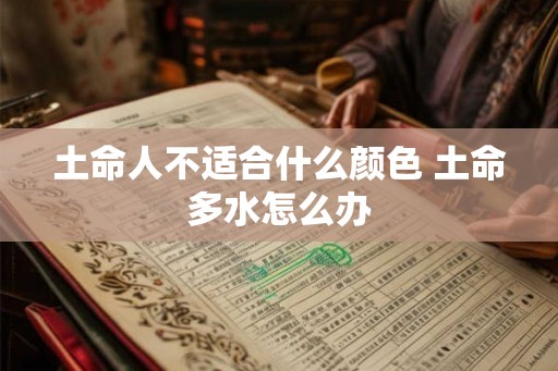 土命人不适合什么颜色 土命多水怎么办