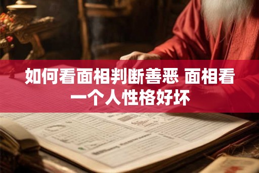 如何看面相判断善恶 面相看一个人性格好坏 如何看面相判断善恶 面相看一个人性格好坏