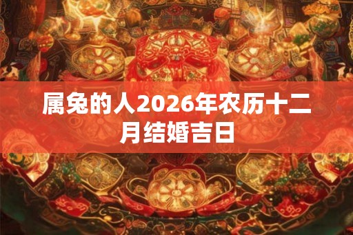 属兔的人2026年农历十二月结婚吉日