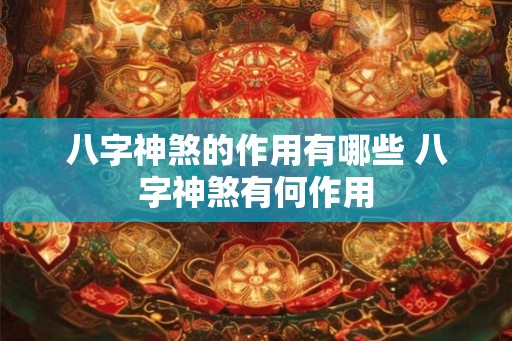 八字神煞的作用有哪些 八字神煞有何作用