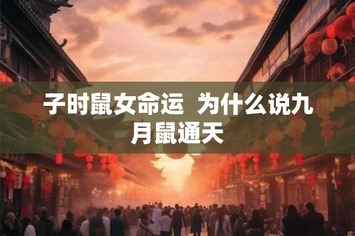 子时鼠女命运  为什么说九月鼠通天