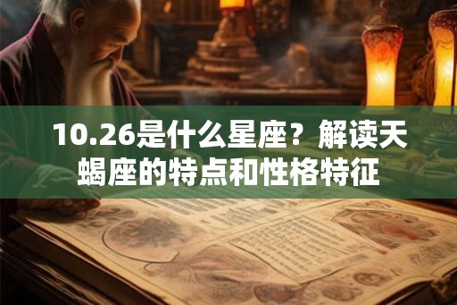 10.26是什么星座？解读天蝎座的特点和性格特征