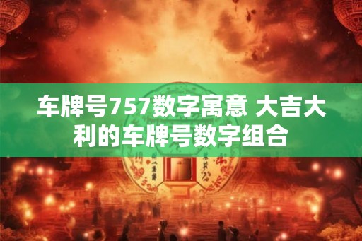 车牌号757数字寓意 大吉大利的车牌号数字组合