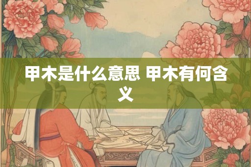 甲木是什么意思 甲木有何含义