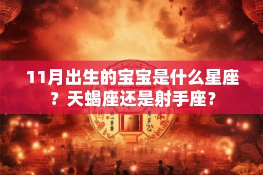 11月出生的宝宝是什么星座?天蝎座还是射手座? 11月出生的宝宝是什么星座?天蝎座还是射手座?