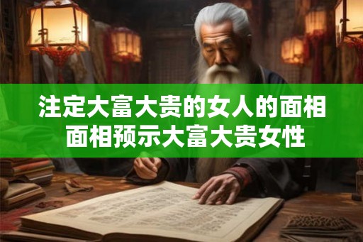 注定大富大贵的女人的面相 面相预示大富大贵女性