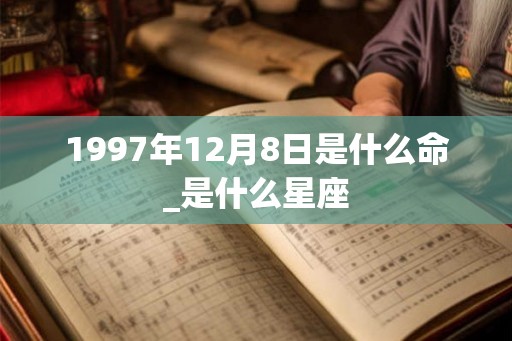 1997年12月8日是什么命_是什么星座