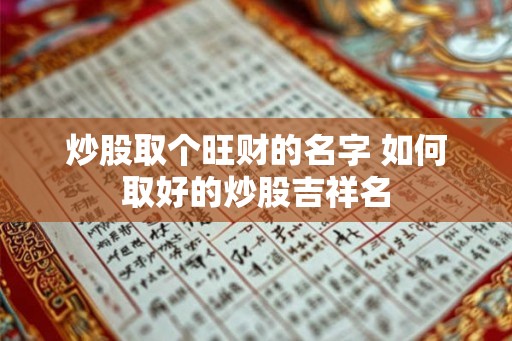 炒股取个旺财的名字 如何取好的炒股吉祥名 炒股取个旺财的名字 如何取好的炒股吉祥名
