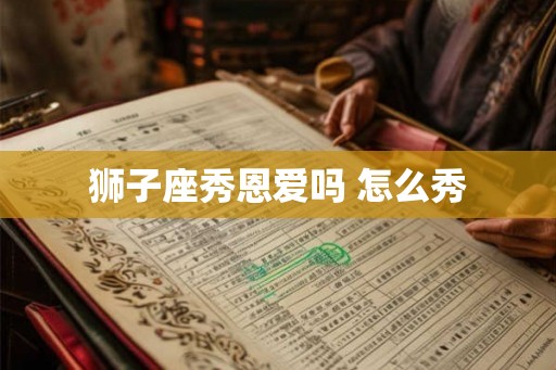 狮子座秀恩爱吗 怎么秀
