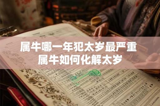 属牛哪一年犯太岁最严重 属牛如何化解太岁