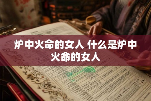 炉中火命的女人 什么是炉中火命的女人