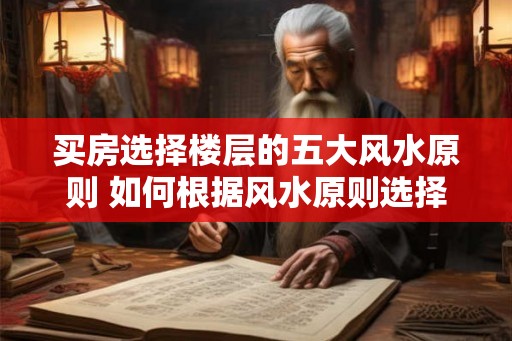 买房选择楼层的五大风水原则 如何根据风水原则选择房屋楼层