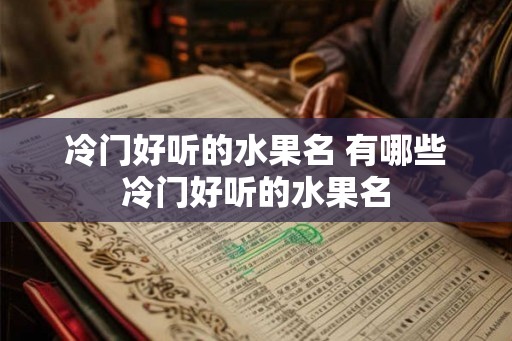 冷门好听的水果名 有哪些冷门好听的水果名