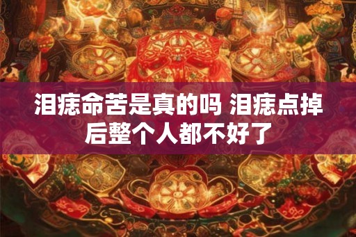 泪痣命苦是真的吗 泪痣点掉后整个人都不好了