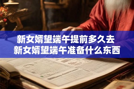新女婿望端午提前多久去 新女婿望端午准备什么东西