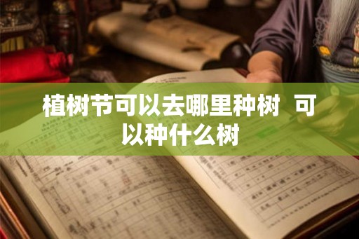 植树节可以去哪里种树  可以种什么树
