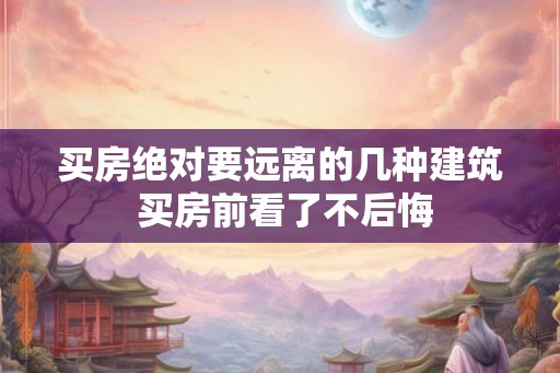 买房绝对要远离的几种建筑 买房前看了不后悔