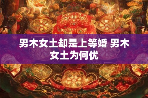 男木女土却是上等婚 男木女土为何优