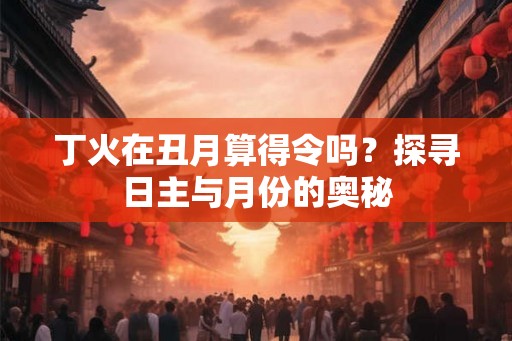 丁火在丑月算得令吗？探寻日主与月份的奥秘