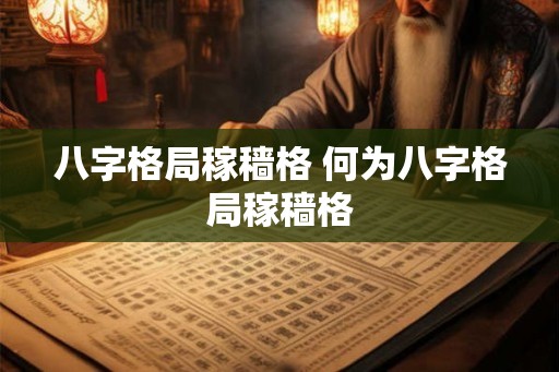 八字格局稼穑格 何为八字格局稼穑格