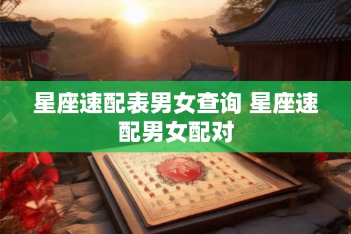 星座速配表男女查询 星座速配男女配对 星座速配表男女查询 星座速配男女配对