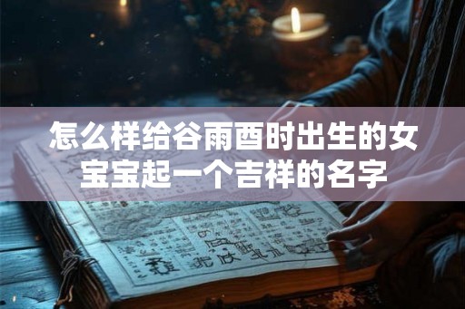 怎么样给谷雨酉时出生的女宝宝起一个吉祥的名字