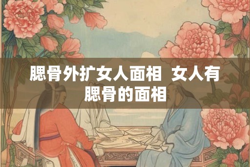腮骨外扩女人面相  女人有腮骨的面相