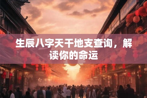 生辰八字天干地支查询，解读你的命运