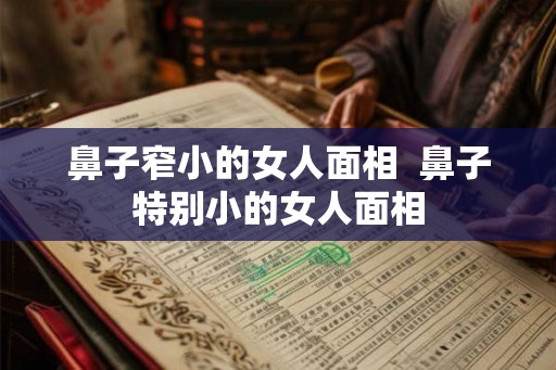 鼻子窄小的女人面相  鼻子特别小的女人面相