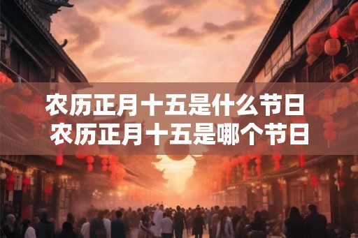 农历正月十五是什么节日 农历正月十五是哪个节日