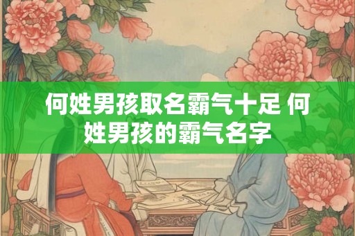 何姓男孩取名霸气十足 何姓男孩的霸气名字