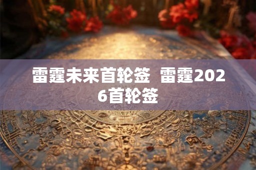 雷霆未来首轮签 雷霆2026首轮签 雷霆未来首轮签 雷霆2026首轮签