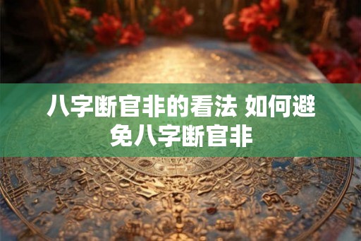 八字断官非的看法 如何避免八字断官非