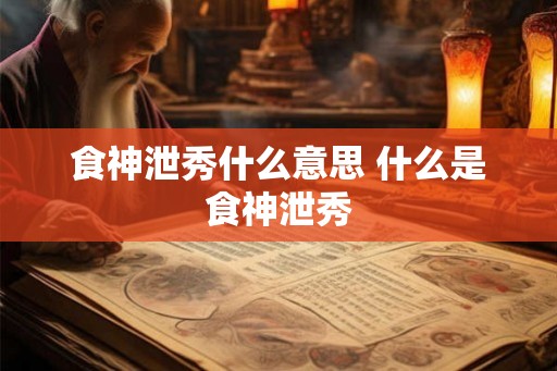 食神泄秀什么意思 什么是食神泄秀