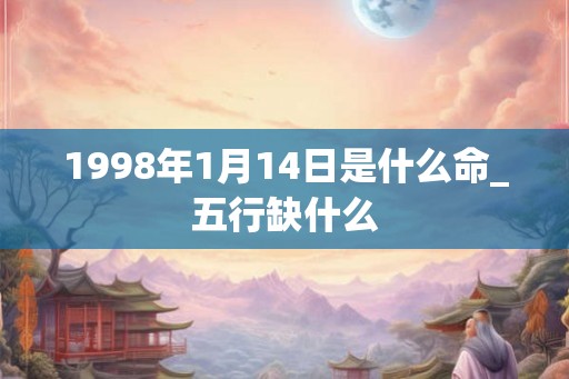 1998年1月14日是什么命_五行缺什么
