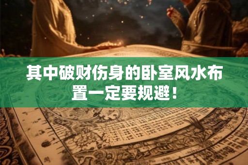其中破财伤身的卧室风水布置一定要规避! 其中破财伤身的卧室风水布置一定要规避!