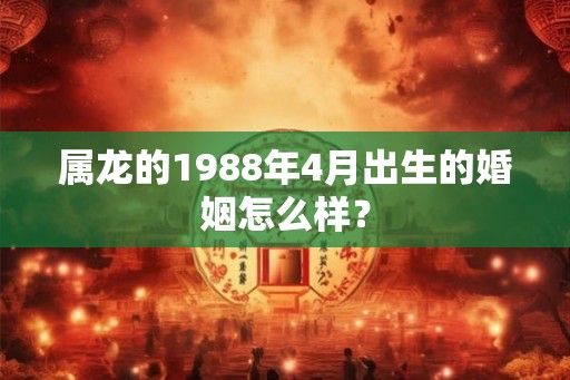 属龙的1988年4月出生的婚姻怎么样？
