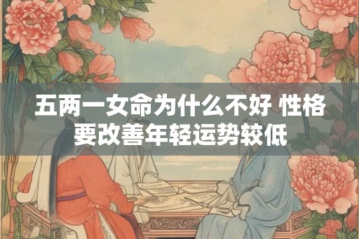 五两一女命为什么不好 性格要改善年轻运势较低