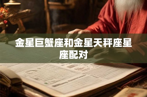 金星巨蟹座和金星天秤座星座配对 金星巨蟹座和金星天秤座星座配对